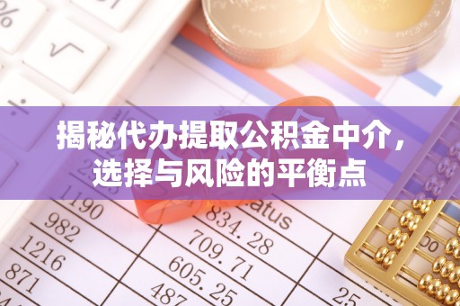三门揭秘代办提取公积金中介，选择与风险的平衡点