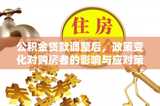 三门公积金贷款调整后，政策变化对购房者的影响与应对策略