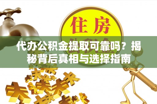 三门代办公积金提取可靠吗？揭秘背后真相与选择指南