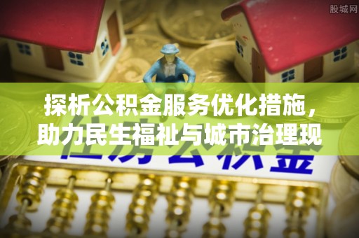 三门探析公积金服务优化措施，助力民生福祉与城市治理现代化