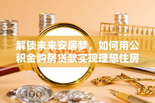 三门解锁未来安居梦，如何用公积金购房贷款实现理想住房计划