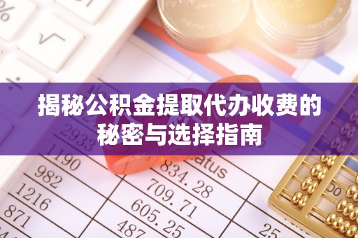 三门揭秘公积金提取代办收费的秘密与选择指南