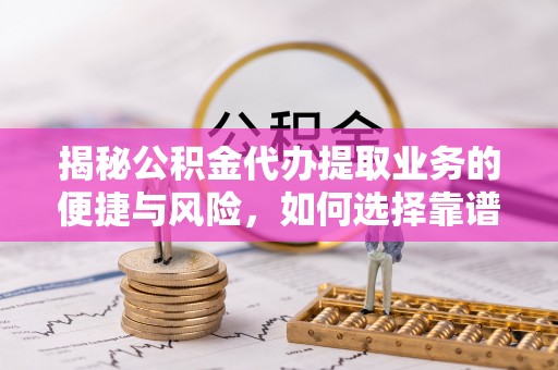 三门揭秘公积金代办提取业务的便捷与风险，如何选择靠谱服务？