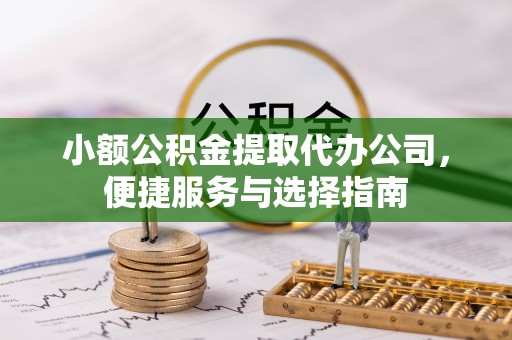 三门小额公积金提取代办公司，便捷服务与选择指南