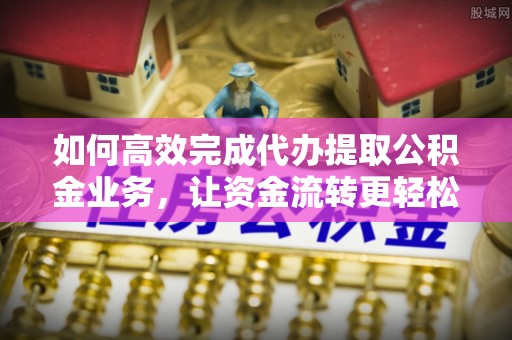 三门如何高效完成代办提取公积金业务，让资金流转更轻松