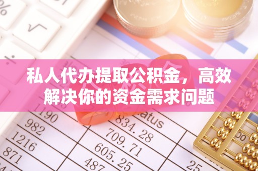 三门私人代办提取公积金，高效解决你的资金需求问题