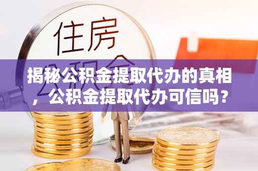 三门揭秘公积金提取代办的真相，公积金提取代办可信吗？