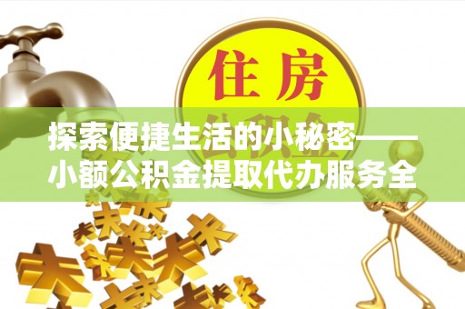 三门探索便捷生活的小秘密——小额公积金提取代办服务全解析
