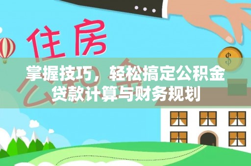 三门掌握技巧，轻松搞定公积金贷款计算与财务规划