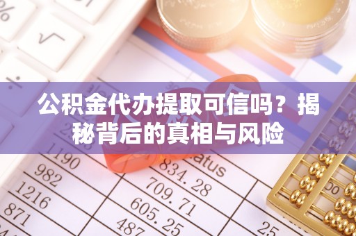 三门公积金代办提取可信吗？揭秘背后的真相与风险