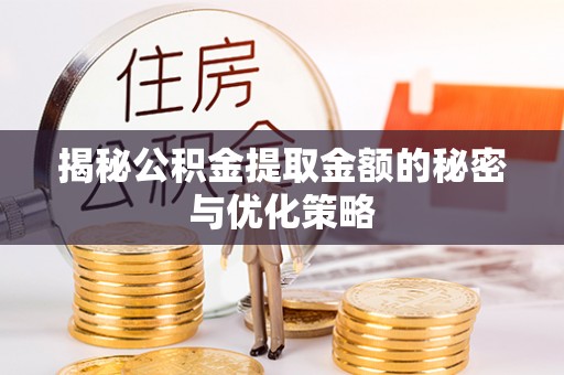三门揭秘公积金提取金额的秘密与优化策略