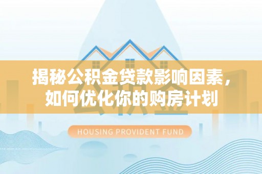 三门揭秘公积金贷款影响因素，如何优化你的购房计划