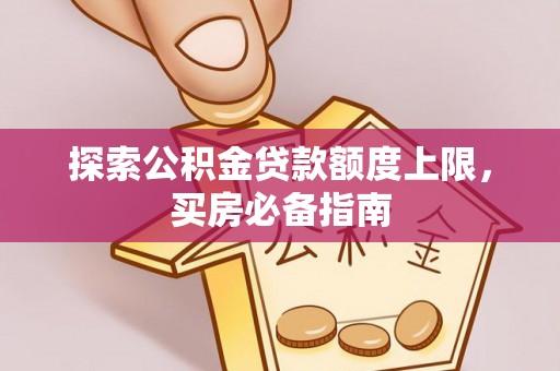 三门探索公积金贷款额度上限，买房必备指南