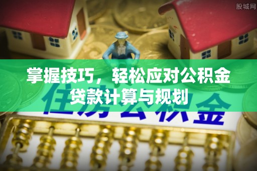 三门掌握技巧，轻松应对公积金贷款计算与规划