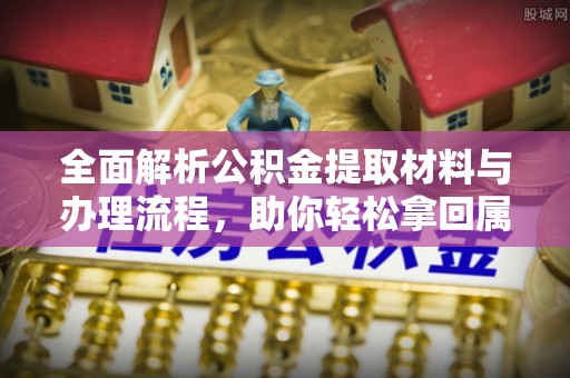 三门全面解析公积金提取材料与办理流程，助你轻松拿回属于自己的钱