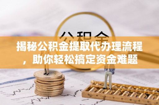 三门揭秘公积金提取代办理流程，助你轻松搞定资金难题