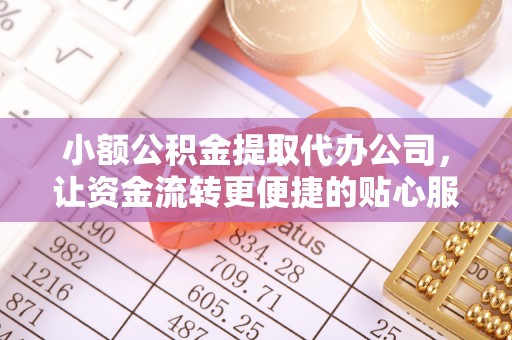 三门小额公积金提取代办公司，让资金流转更便捷的贴心服务