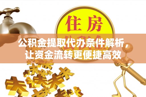 三门公积金提取代办条件解析，让资金流转更便捷高效