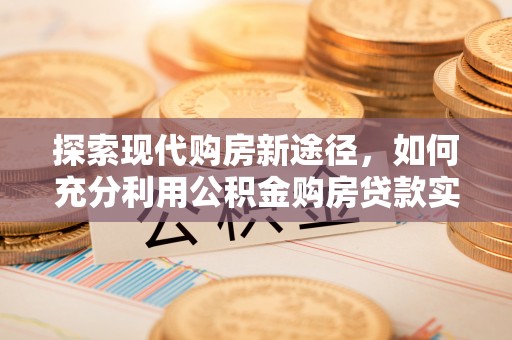三门探索现代购房新途径，如何充分利用公积金购房贷款实现置业梦想