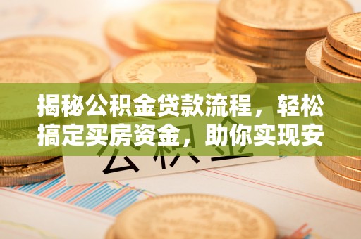 三门揭秘公积金贷款流程，轻松搞定买房资金，助你实现安居梦想