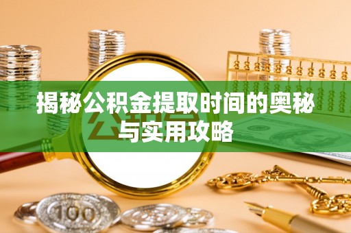 三门揭秘公积金提取时间的奥秘与实用攻略