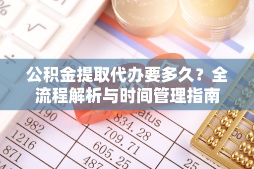 三门公积金提取代办要多久？全流程解析与时间管理指南