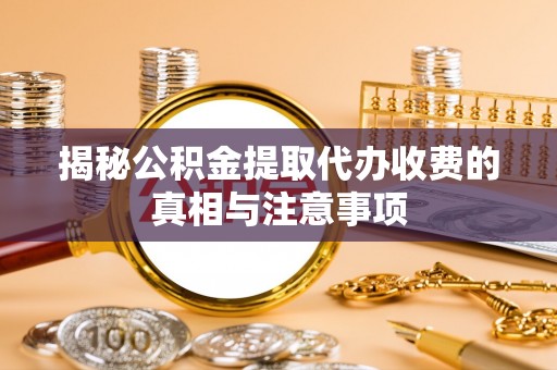 三门揭秘公积金提取代办收费的真相与注意事项