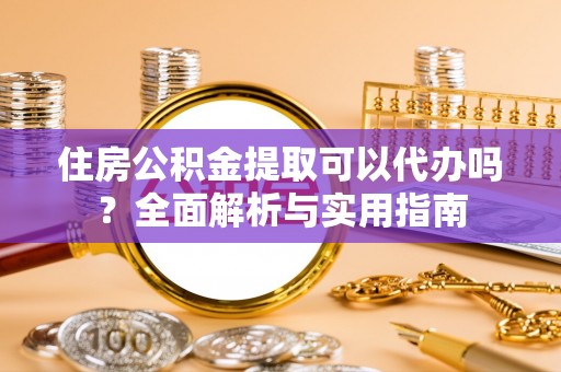 三门住房公积金提取可以代办吗？全面解析与实用指南
