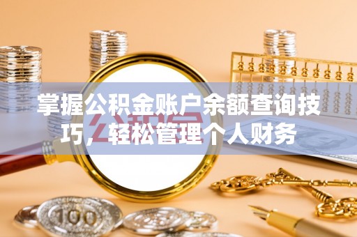 三门掌握公积金账户余额查询技巧，轻松管理个人财务