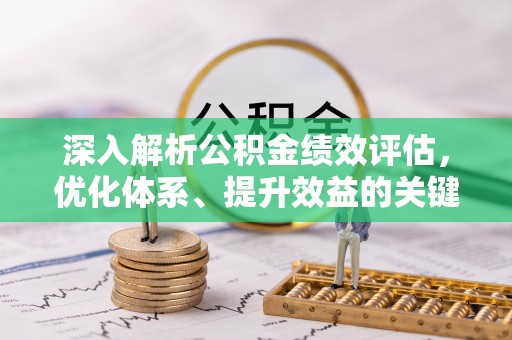 三门深入解析公积金绩效评估，优化体系、提升效益的关键路径