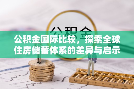 三门公积金国际比较，探索全球住房储蓄体系的差异与启示