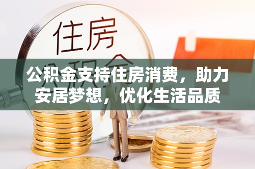 三门公积金支持住房消费，助力安居梦想，优化生活品质