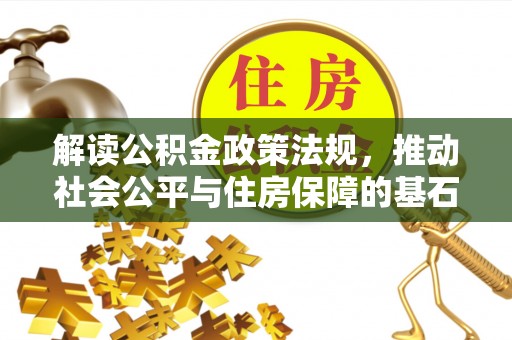 三门解读公积金政策法规，推动社会公平与住房保障的基石
