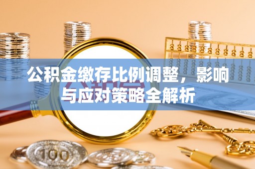 三门公积金缴存比例调整，影响与应对策略全解析