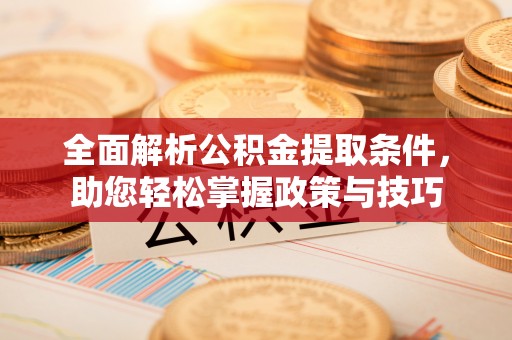 三门全面解析公积金提取条件，助您轻松掌握政策与技巧