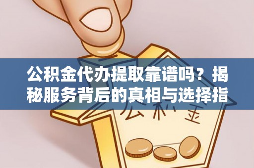 三门公积金代办提取靠谱吗？揭秘服务背后的真相与选择指南