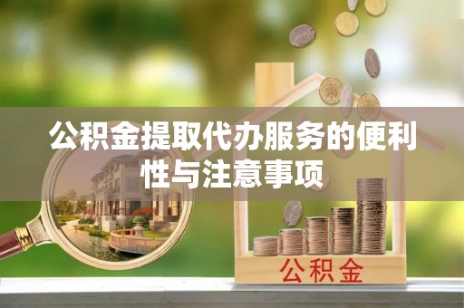 三门公积金提取代办服务的便利性与注意事项