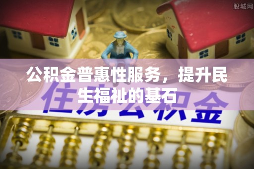 三门公积金普惠性服务，提升民生福祉的基石