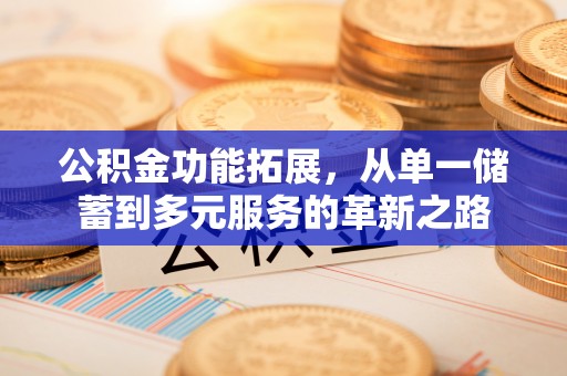 三门公积金功能拓展，从单一储蓄到多元服务的革新之路