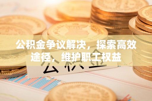 三门公积金争议解决，探索高效途径，维护职工权益
