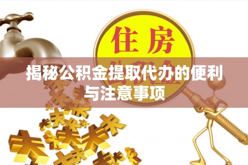 三门揭秘公积金提取代办的便利与注意事项
