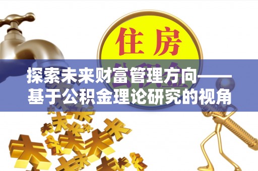 三门探索未来财富管理方向——基于公积金理论研究的视角