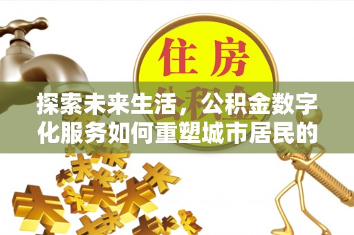 三门探索未来生活，公积金数字化服务如何重塑城市居民的便利体验