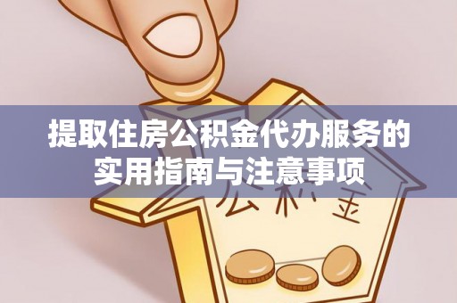 三门提取住房公积金代办服务的实用指南与注意事项