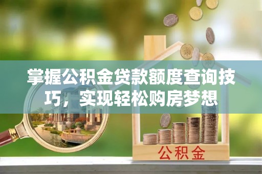 三门掌握公积金贷款额度查询技巧，实现轻松购房梦想
