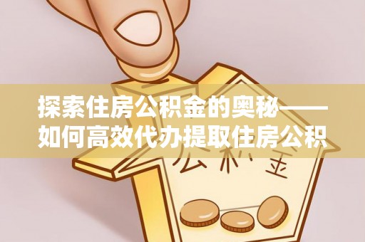 三门探索住房公积金的奥秘——如何高效代办提取住房公积金