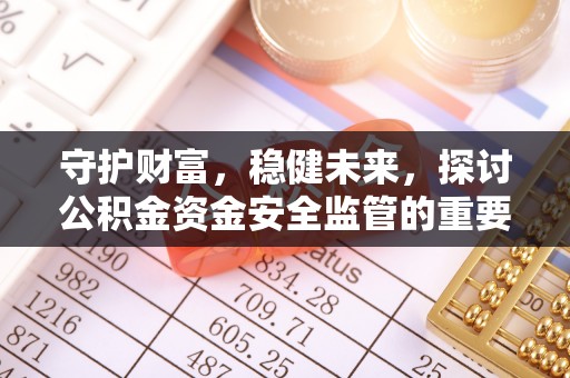 三门守护财富，稳健未来，探讨公积金资金安全监管的重要性与实践