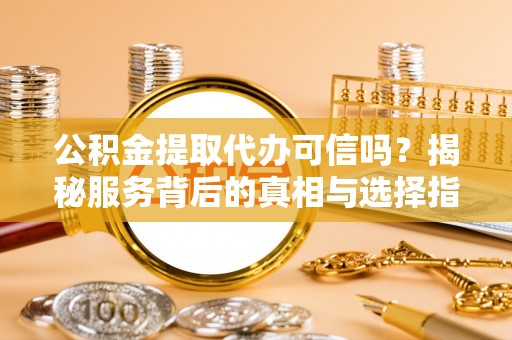 三门公积金提取代办可信吗？揭秘服务背后的真相与选择指南
