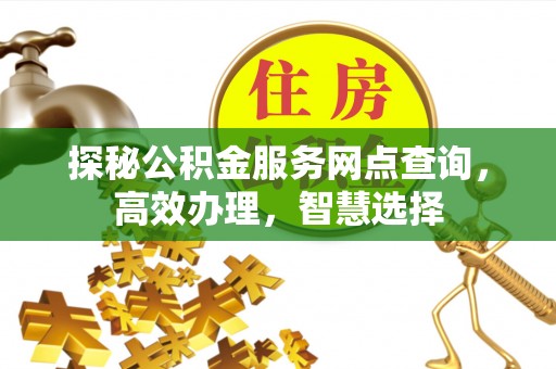 三门探秘公积金服务网点查询，高效办理，智慧选择