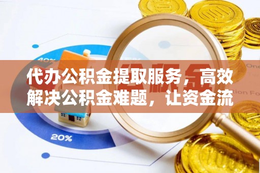 三门代办公积金提取服务，高效解决公积金难题，让资金流动更自由